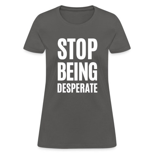 STOP BEING DESPERATE (white letters version) - Women's T-Shirt