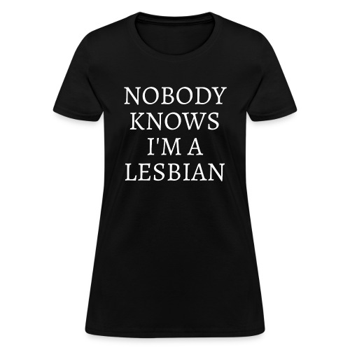 Nobody Knows I'm A Lesbian - Women's T-Shirt