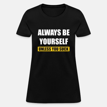 Always be yourself - Unless you suck - T-shirt for women