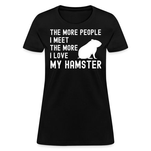 The More People I Meet The More I Love My Hamster - Women's T-Shirt