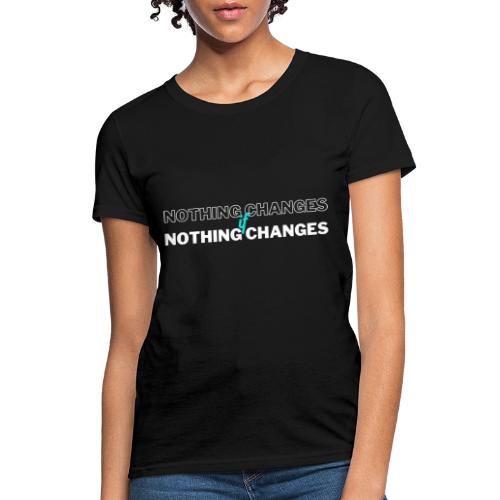 Nothing Changes - Women's T-Shirt