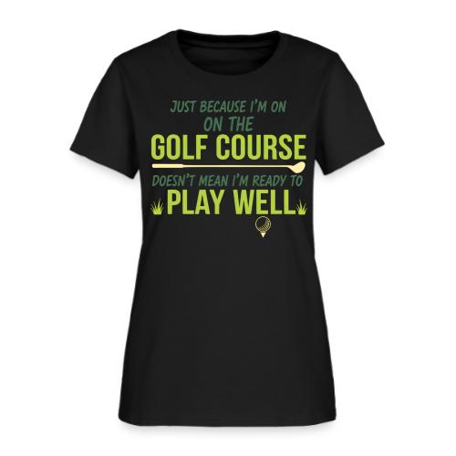 Just Because I'm on the Golf Course | Golf T-Shirt - Women's T-Shirt