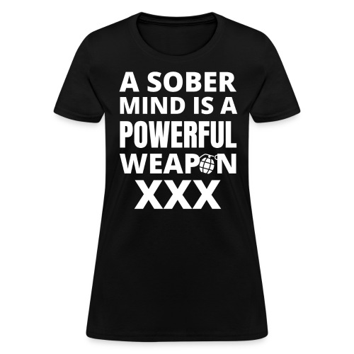 A SOBER MIND IS A POWERFUL WEAPON XXX - Women's T-Shirt