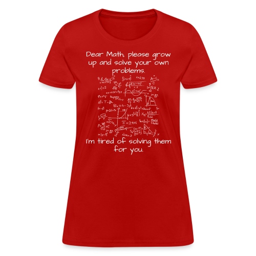 Dear Math, please grow up and solve your own probl - Women's T-Shirt