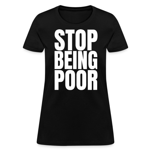 STOP BEING POOR (Billionaire Heiress Socialite) - Women's T-Shirt
