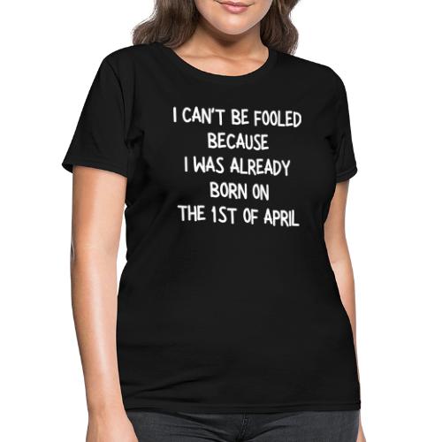 I can t be fooled because I was born on 1st April - Women's T-Shirt