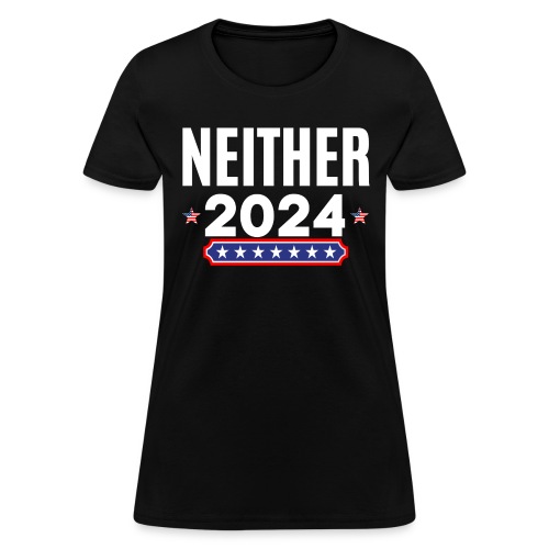 Neither 2024, Apolitical, Nobody For President - Women's T-Shirt