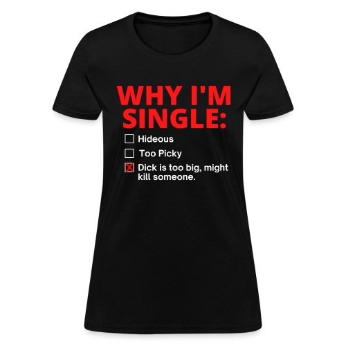 WHY I'M SINGLE Dick Too Big answer - Women's T-Shirt
