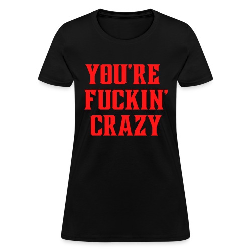 You're Fuckin' Crazy (in red letters) - Women's T-Shirt