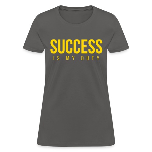 SUCCESS Is My Duty (in GOLD letters) - Women's T-Shirt