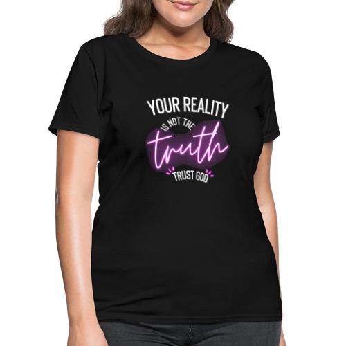Your Reality is not the truth, Trust God - Women's T-Shirt