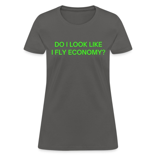 Do I Look Like I Fly Economy? (in neon green font) - Women's T-Shirt