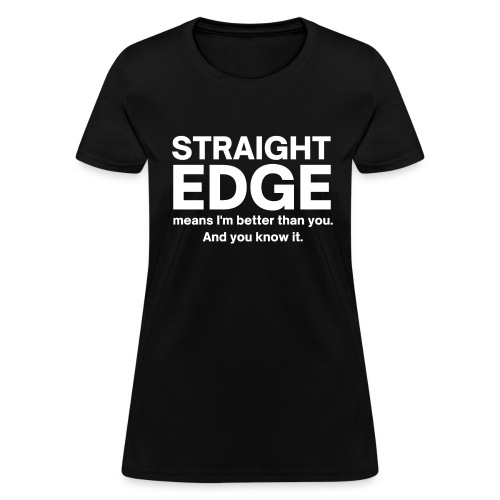 Straight Edge Means I'm Better Than You And You Kn - Women's T-Shirt