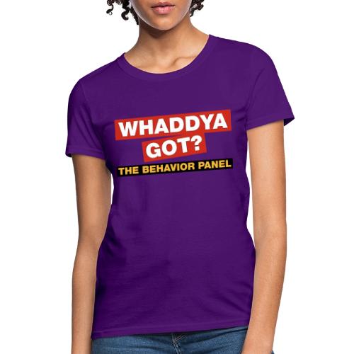 Whaddya Got? - Women's T-Shirt
