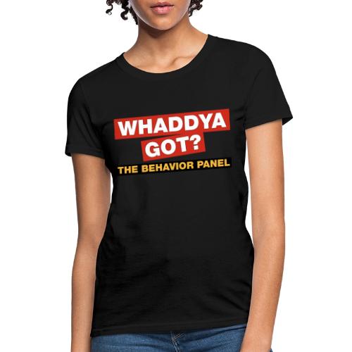 Whaddya Got? - Women's T-Shirt