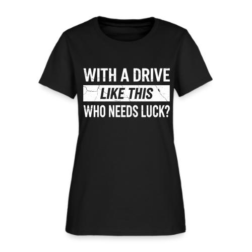 With A Drive Like This Who Needs Luck? - Golf Gag - Women's T-Shirt