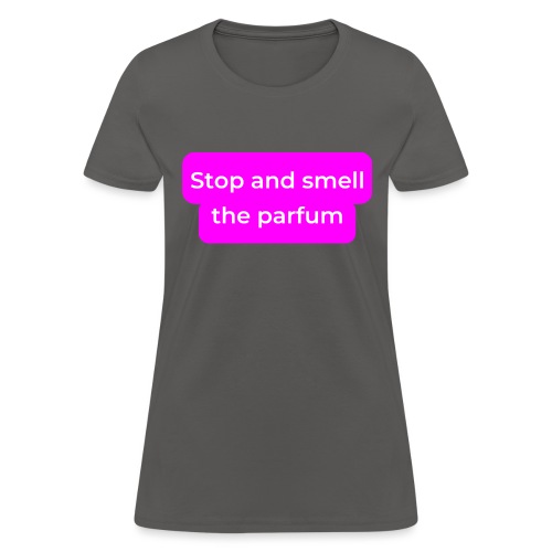 Stop and smell the parfum - Women's T-Shirt