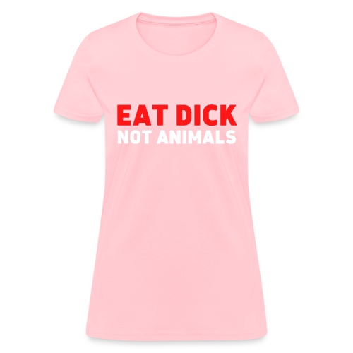 EAT DICK NOT ANIMALS - Veganism Awareness - Women's T-Shirt