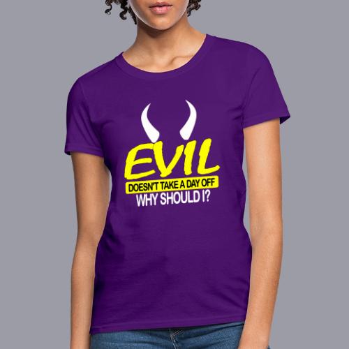 EVIL DOESN'T TAKE A DAY OFF - Women's T-Shirt