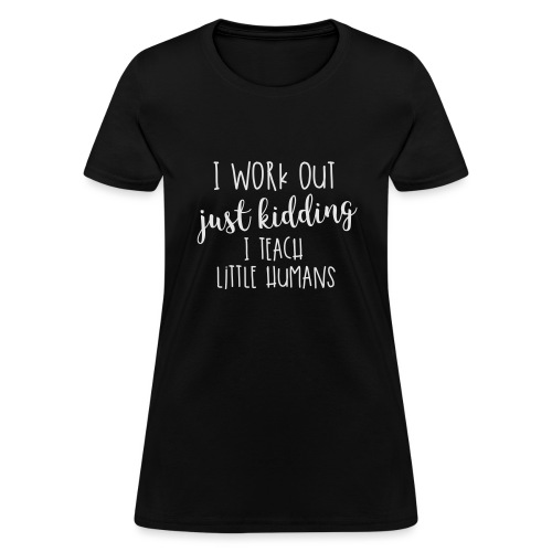 I Work Out Just Kidding I Teach Little Humans - Women's T-Shirt