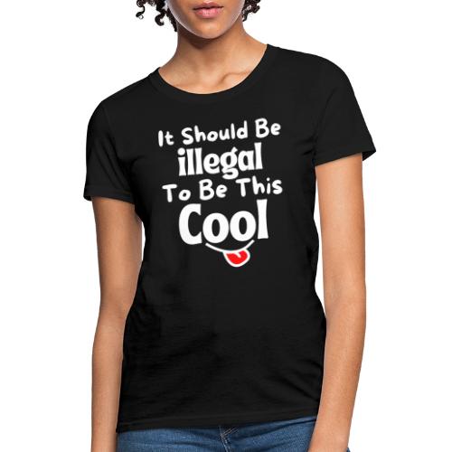 It Should Be Illegal To Be This Cool Funny Smiling - Women's T-Shirt