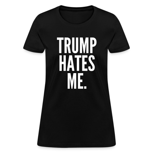 TRUMP HATES ME - Women's T-Shirt