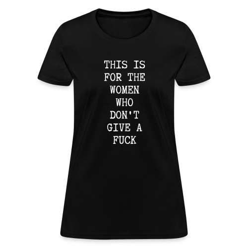 This Is For The Women Who Don't Give A Fuck - Women's T-Shirt