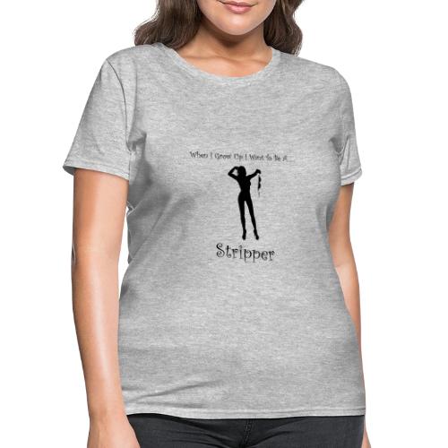 When I Grow Up I Want To Be A Stripper - Women's T-Shirt