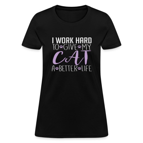 I work hard to give my cat a better life - Women's T-Shirt