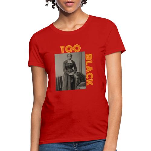 Harriet Tubman TOO BLACK!!! - Women's T-Shirt