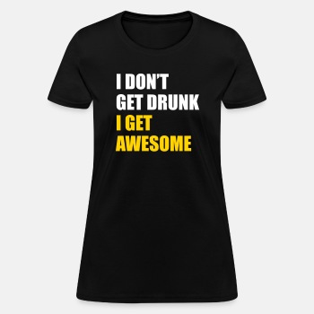 I don't get drunk - I get awesome - T-shirt for women
