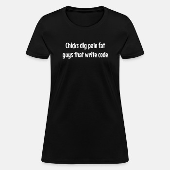 Chicks dig pale fat guys that write code - T-shirt for women