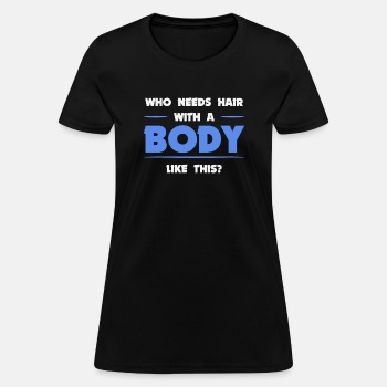 Who needs hair with a body like this - T-shirt for women