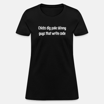 Chicks dig pale skinny guys that write code - T-shirt for women