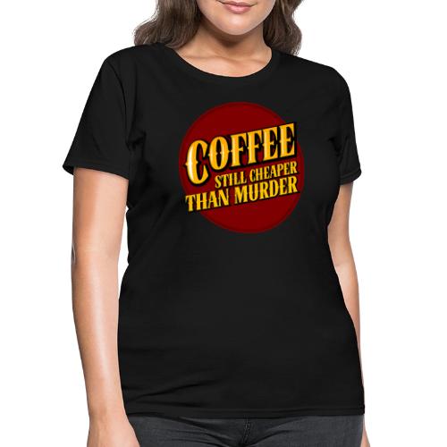 Coffee, still cheaper than murder - Women's T-Shirt