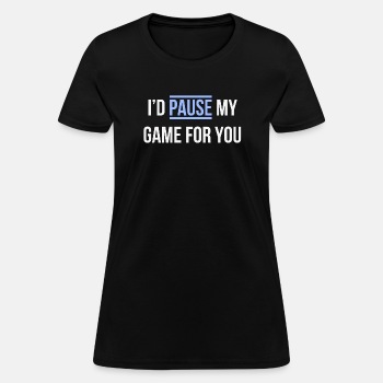 I'd pause my game for you - T-shirt for women