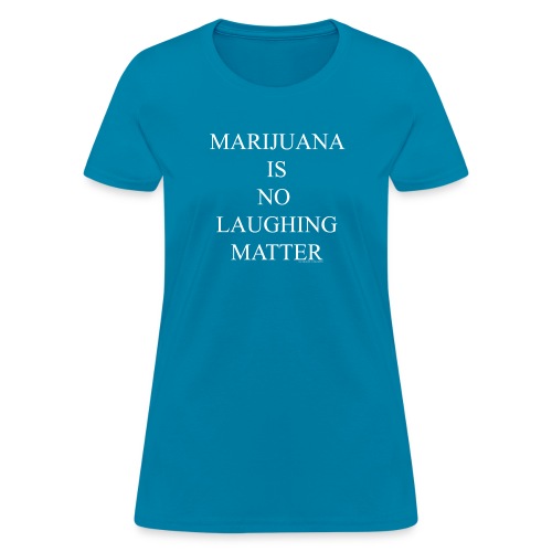 Marijuana Is No Laughing Matter - Women's T-Shirt