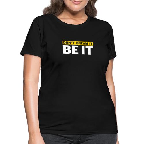 Don't Dream It. Be It - Women's T-Shirt