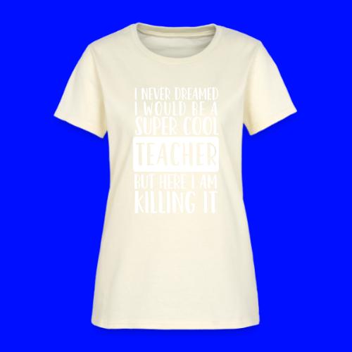 I Never Dreamed I'd Be a Super Cool Funny Teacher - Women's T-Shirt