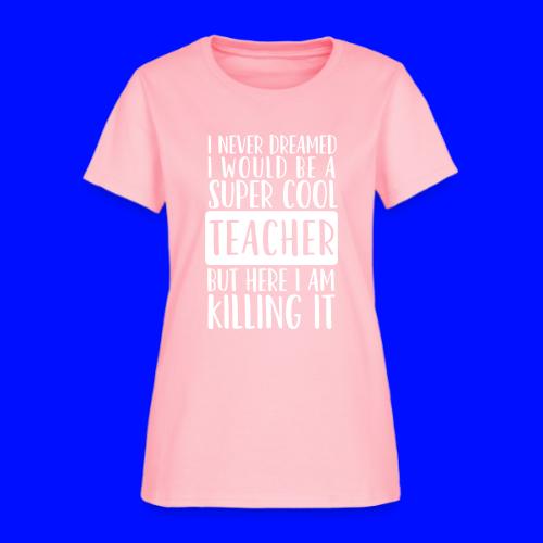 I Never Dreamed I'd Be a Super Cool Funny Teacher - Women's T-Shirt