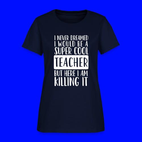 I Never Dreamed I'd Be a Super Cool Funny Teacher - Women's T-Shirt