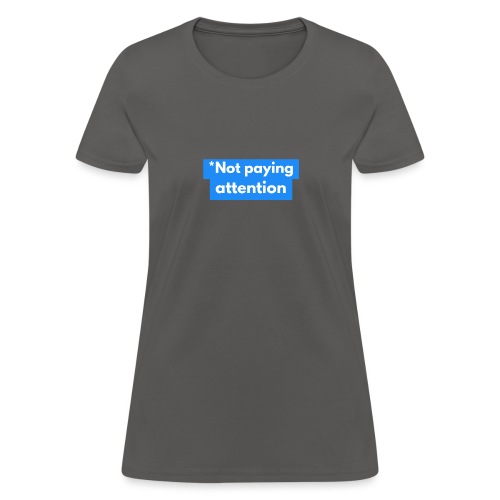 *Not paying attention - Women's T-Shirt