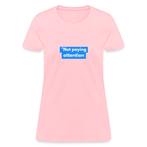 *Not paying attention - Women's T-Shirt