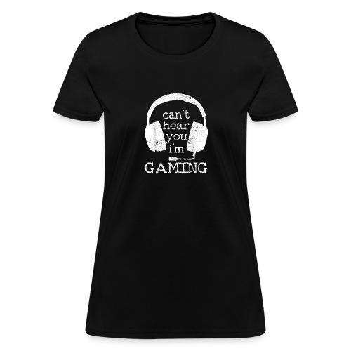 I Can t Hear You I m Gaming Gift for Gamers - Women's T-Shirt