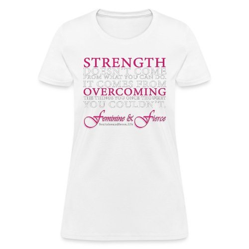 Strength Doesn't Come from - Feminine and Fierce - Women's T-Shirt
