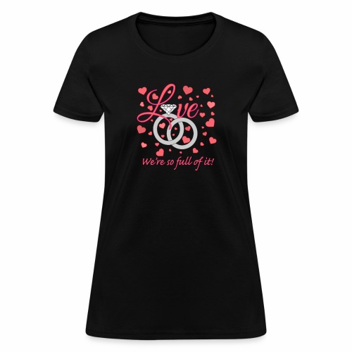Love we are so full of it - Women's T-Shirt