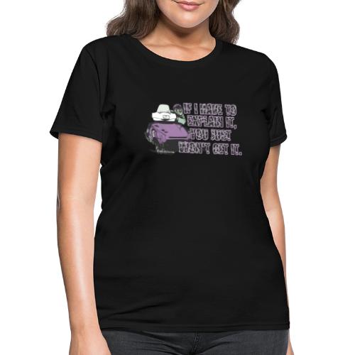 If I Have To Explain It - Women's T-Shirt