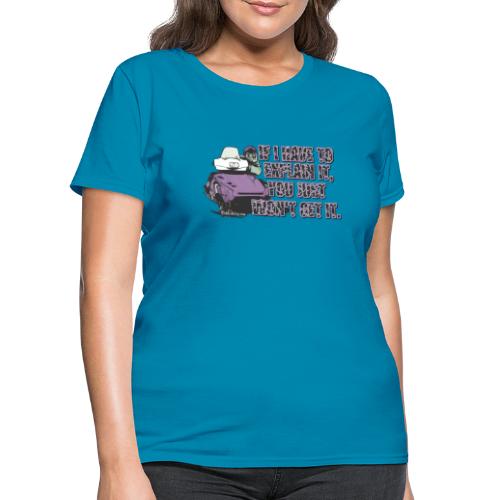 If I Have To Explain It - Women's T-Shirt