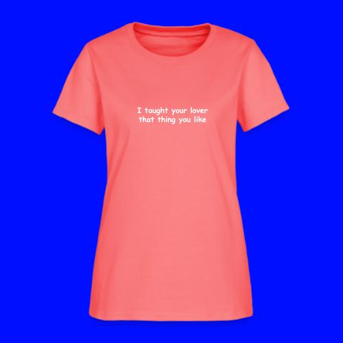 I Taught Your Lover That Thing You Like - Women's T-Shirt