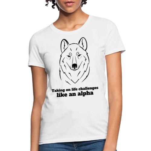 Taking On Life Challenges Like An Alpha - Women's T-Shirt